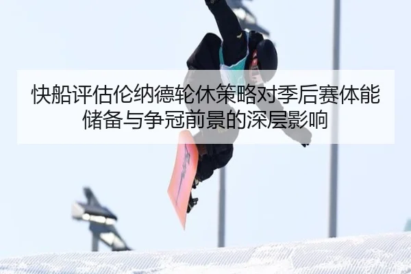 快船评估伦纳德轮休策略对季后赛体能储备与争冠前景的深层影响