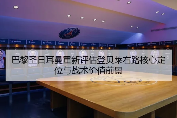 巴黎圣日耳曼重新评估登贝莱右路核心定位与战术价值前景